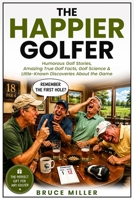 The Happier Golfer: Humorous Golf Stories, Amazing True Golf Facts, Golf Science & Little-Known Discoveries About the Game B0HFDXCJD9 Book Cover