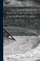 The Child's Book of Nature for the Use of Families and Schools: Intended to Aid Mothers and Teachers in Training Children in the Observation of Nature; v.3 1013519094 Book Cover