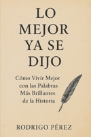 Lo Mejor Ya se Dijo.: Cómo Vivir Mejor con las Palabras Más Brillantes de la Historia (Spanish Edition) B0FMQKTPRF Book Cover