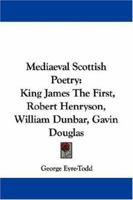 Mediaeval Scottish Poetry: King James The First, Robert Henryson, William Dunbar, Gavin Douglas 1017483787 Book Cover