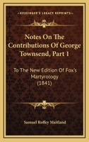 Notes On The Contributions Of George Townsend, Part 1: To The New Edition Of Fox's Martyrology 1437154379 Book Cover