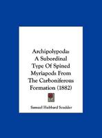 Archipolypoda: A Subordinal Type Of Spined Myriapods From The Carboniferous Formation 1348011327 Book Cover