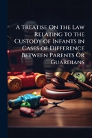 A Treatise On the Law Relating to the Custody of Infants in Cases of Difference Between Parents Or Guardians 1148633782 Book Cover