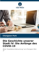 Die Geschichte unserer Stadt IV: Die Anfänge des COVID-19: Reihe "Qualitative Untersuchung" von Chongwon Park 37 6206347036 Book Cover