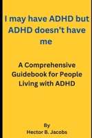 I may have ADHD but ADHD doesn’t have me: A Comprehensive Guidebook for People Living with ADHD B0C7JCVWBR Book Cover