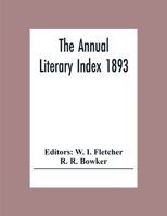 The Annual Literary Index 1893; Including Pariodicals, American And English, Essays, Book-Chapter, Etc. With Author Index, Bibliographies, And Necrology 9354307272 Book Cover