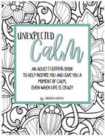 Unexpected Calm: An adult coloring book to help inspire you and give you a moment of calm, even when life is crazy 069284404X Book Cover