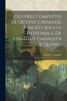 Oeuvres Complètes De Octave Crémazie, Publiées Sous Le Patronage De L'institut Canadien De Québec (French Edition) 1022494562 Book Cover