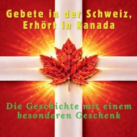 Gebete in der Schweiz, Erhört in Kanada: Die Geschichte mit einem besonderen Geschenk (German Edition) B0H78988M6 Book Cover