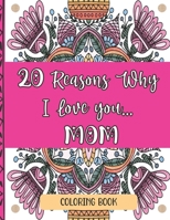 20 Reasons Why I Love You Mom Coloring Book: Perfect Way To Show Mom Love For Mother's Day, Christmas, Birthdays...| 20 Unique Coloring Designs And ... Geometric Patterns, Flower Mandalas etc...) B093RZJGRS Book Cover