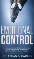 Emotional Control: How To Have Complete Control Over Your Moods and Emotions, Make Better Decisions And Turn Your Life Around 1951083067 Book Cover