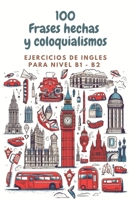 100 Frases hechas y coloquialismos Ejercicios ingles NIVEL B1-B2 B0CR7N9H4Y Book Cover