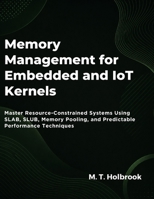 Memory Management For Embedded And Iot Kernels: Master Resource-Constrained Systems Using SLAB, SLUB, Memory Pooling, and Predictable Performance Techniques B0H294T183 Book Cover