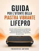 GUIDA PER L'UTENTE DELLA PIASTRA VIBRANTE LIFEPRO: Il manuale completo passo passo per la perdita di peso, il recupero muscolare, gli allenamenti per ... l'ottimizzazione delle B0H6YCCWVN Book Cover