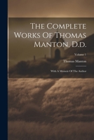 The Complete Works Of Thomas Manton, D.d.: With A Memoir Of The Author; Volume 1 1021857505 Book Cover