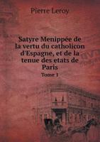 Satyre Menippee de La Vertu Du Catholicon D'Espagne, Et de La Tenue Des Etats de Paris Tome 1 2019910012 Book Cover