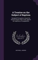 A Treatise on the Subject of Baptism: Designed Principally to Guard the Serious Inquirer After Truth, Against the Sophistry of Campbellism 1015152686 Book Cover