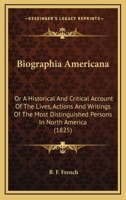 Biographia Americana, or, A Historical and Critical Account of the Lives, Actions, and Writings of the Most Distinguished Persons in North America, ... Settlement to the Present Time [microform] 0548639493 Book Cover