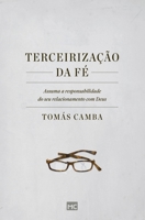 Terceirização da fé: Assuma a responsabilidade do seu relacionamento com Deus 854330492X Book Cover