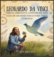Leonardo Da Vinci: Dibuja, Pregunta, Construye: Una Guía De Grandes Ideas Para Niños Curiosos B0FX75JRT4 Book Cover