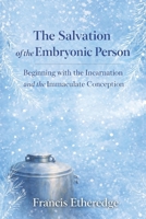 The Salvation of the Embryonic Person: Beginning with the Incarnation and the Immaculate Conception B0HFHM3TJ1 Book Cover