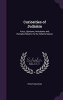 Curiosities of Judaism: Facts, Opinions, Anecdotes and Remarks Relative to the Hebrew Nation 1358582173 Book Cover
