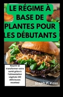 Le Régime À Base de Plantes Pour Les Débutants: Nourrir et transformer votre santé grâce à l'alimentation végétale (40 délicieuses recettes) B0CR8GG975 Book Cover