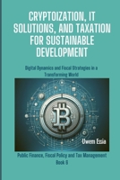 CRYPTOIZATION, IT SOLUTIONS, AND TAXATION FOR SUSTAINABLE DEVELOPMENT: Digital Dynamics and Fiscal Strategies in a Transforming World (Public Finance, Fiscal Policy and Tax Management) B0CSVKM893 Book Cover