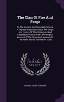 The Clan Of Fire And Forge: Or, The Ancient And Honorable Smiths. A Popular Disquisition Upon The Origin And History Of This Ubiquitous And ... Of The Name And Its Variants In Many... 1346594279 Book Cover