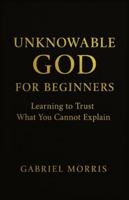Unknowable God for Beginners: Learning to Trust What You Cannot Explain B0G4CB8W51 Book Cover