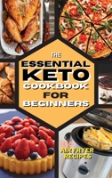 The Essential Keto Air Fryer Cookbook for Beginners: 250 Easy, Foolproof Recipes For Quick and Easy Meals 1802681914 Book Cover