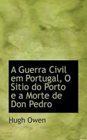 A Guerra Civil em Portugal, O Sitio do Porto e a Morte de Don Pedro 1103112686 Book Cover