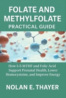Folate and Methylfolate Practical Guide: How L-5-MTHF and Folic Acid Support Prenatal Health, Lower Homocysteine, and Improve Energy B0FRYSFFD4 Book Cover