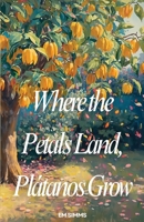 Where The Petals Land, Platanos Grow B0H78TMZ1P Book Cover