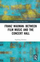 Franz Waxman: Between Film Music and the Concert Hall (Ashgate Screen Music Series) 1032554665 Book Cover