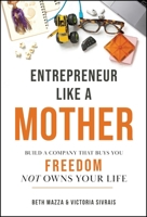 Entrepreneur Like a Mother: How Female Founders Find Financial Freedom and the Magic in the (Mom)Ents 1394448872 Book Cover