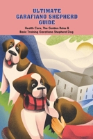 Ultimate Garafiano Shepherd Guide: Health Care, The Golden Rules & Basic Training Garafiano Shepherd Dog B09T37J7VZ Book Cover