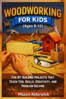Woodworking For Kids (Ages 8-12): Fun DIY Building Projects That Teach Tool Skills, Creativity, and Problem-Solving B0GR8GC412 Book Cover