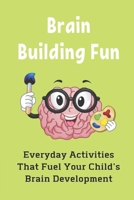 Brain Building Fun: Everyday Activities That Fuel Your Child's Brain Development: How To Improve Child Brain Development null Book Cover