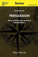 The Book On Persuasion: Ethical Influence Without Manipulation (The Book On Series) 1997909405 Book Cover
