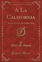 a la California: Sketch of Life in the Golden State (Classic Reprint) 1016848927 Book Cover