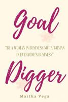 Goal Digger: Be a Woman in Business, Not a Woman in Everyone's Business 1544018436 Book Cover