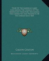 Tour Of The American Lakes And Among The Indians Of The Northwest Territory Disclosing The Character And Prospects Of The Indian Race 1833 1419177370 Book Cover