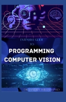 EXTENSIVE GUIDE TO PROGRAMMING COMPUTER VISION: The New Modern Approach To It B08VYBFV8X Book Cover