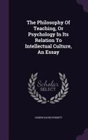 The Philosophy of Teaching, or Psychology in Its Relation to Intellectual Culture, an Essay 1276559224 Book Cover