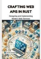 Crafting Web APIs in Rust: Designing and Implementing Modern Web Services B0DY4SY892 Book Cover