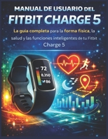 Manual de usuario del Fitbit Charge 5: La guía completa para la forma física, la salud y las funciones inteligentes de tu Fitbit Charge 5 (Spanish Edition) B0GPKFRN4X Book Cover