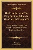 The Preacher And The King Or Bourdaloue In The Court Of Louis XIV: Being An Account Of The Pulpit Eloquence Of That Distinguished Era 116296992X Book Cover