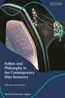 Sufism and Philosophy in the Contemporary Shia Seminary: The Thought of Scholars and Mystics 0755656628 Book Cover