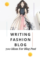 Writing Fashion Blog: 700 Ideas For Blog Post: Topic Ideas For Fashion Blog B09BGKHYSW Book Cover
